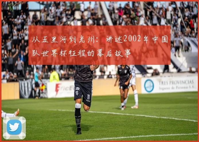 从五里河到光州：讲述2002年中国队世界杯征程的幕后故事