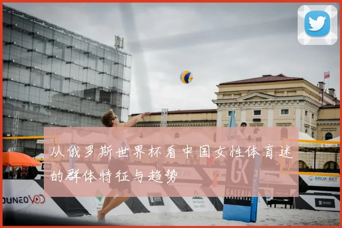 从俄罗斯世界杯看中国女性体育迷的群体特征与趋势