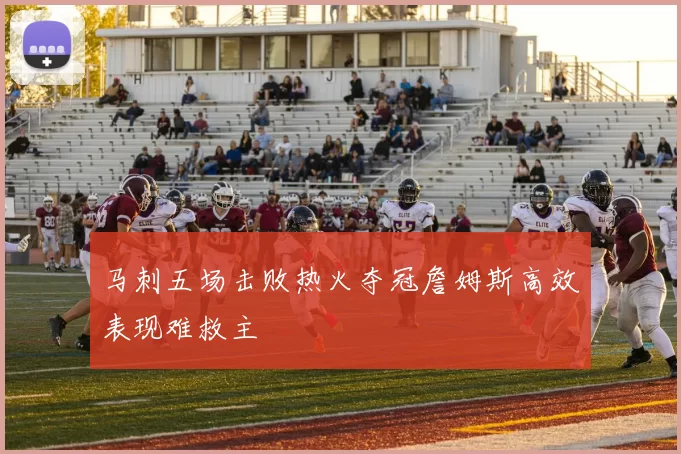 马刺五场击败热火夺冠詹姆斯高效表现难救主
