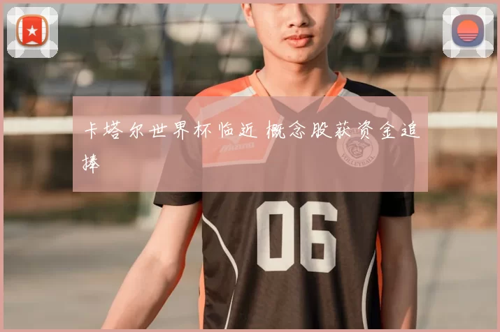 卡塔尔世界杯临近 概念股获资金追捧