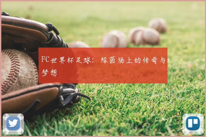 FC世界杯足球:绿茵场上的传奇与梦想