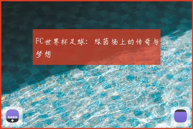 FC世界杯足球：绿茵场上的传奇与梦想
