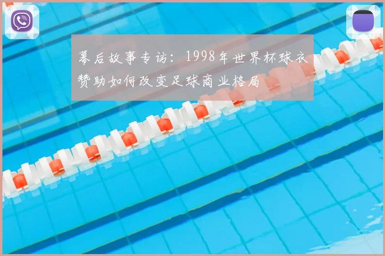 幕后故事专访：1998年世界杯球衣赞助如何改变足球商业格局