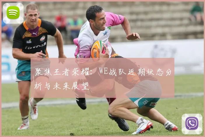 聚焦王者荣耀:WE战队近期状态分析与未来展望