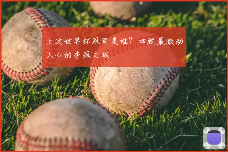 上次世界杯冠军是谁?回顾最激动人心的夺冠之旅