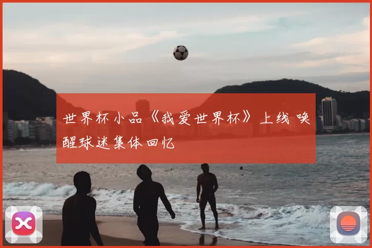世界杯小品《我爱世界杯》上线 唤醒球迷集体回忆