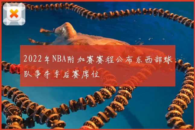 2022年NBA附加赛赛程公布东西部球队争夺季后赛席位