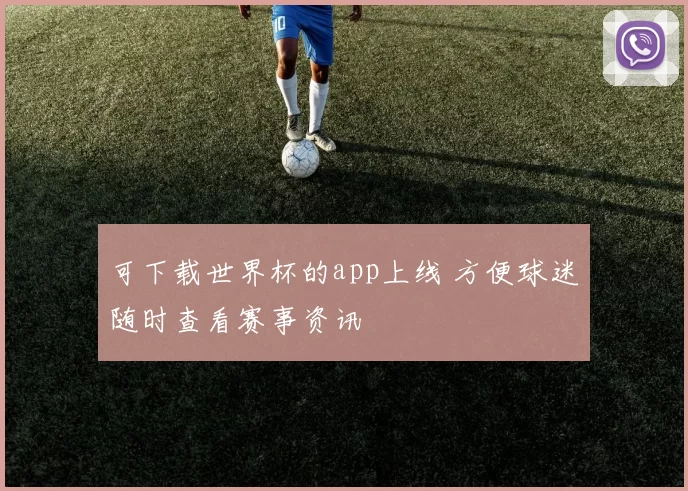 可下载世界杯的app上线 方便球迷随时查看赛事资讯