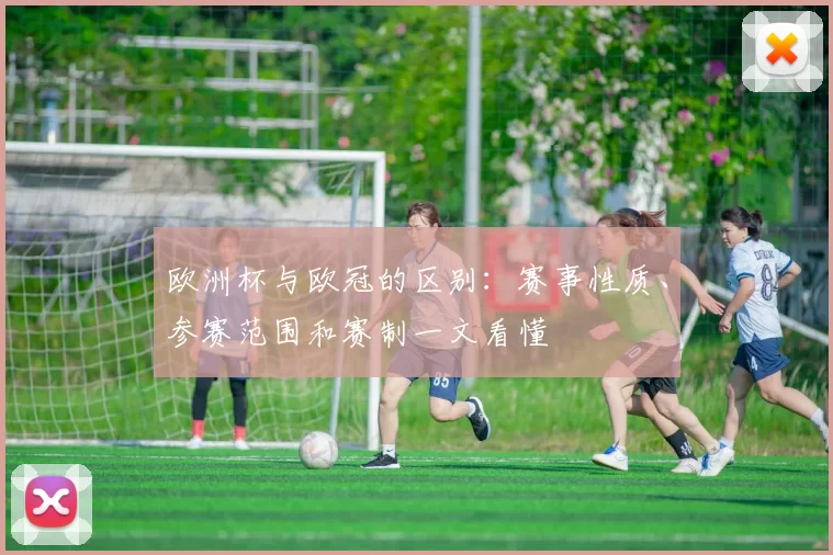 欧洲杯与欧冠的区别：赛事性质、参赛范围和赛制一文看懂