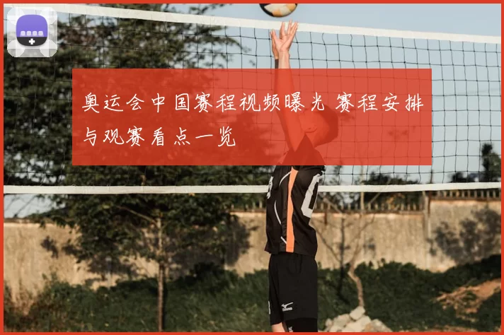 奥运会中国赛程视频曝光 赛程安排与观赛看点一览