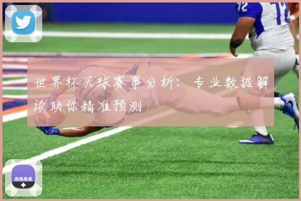 世界杯买球赛事分析:专业数据解读助你精准预测