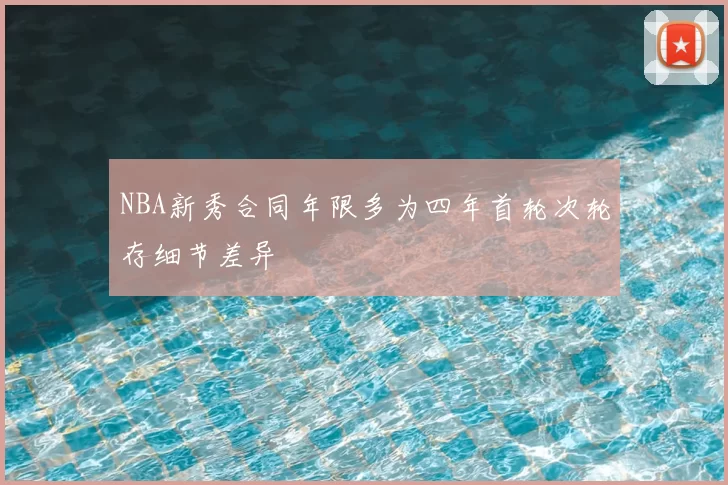 NBA新秀合同年限多为四年首轮次轮存细节差异