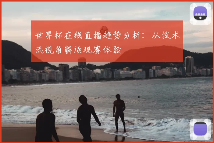 世界杯在线直播趋势分析:从技术流视角解读观赛体验