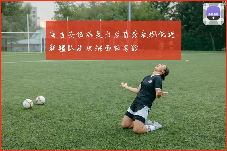 高吉安伤病复出后首秀表现低迷，新疆队进攻端面临考验