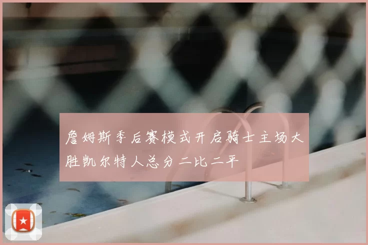 詹姆斯季后赛模式开启骑士主场大胜凯尔特人总分二比二平