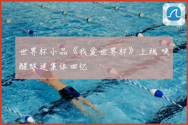 世界杯小品《我爱世界杯》上线 唤醒球迷集体回忆