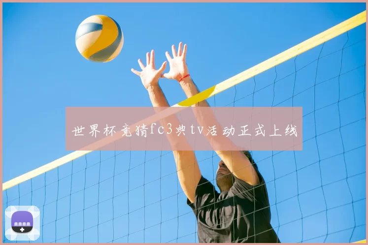 世界杯竞猜fc3典tv活动正式上线