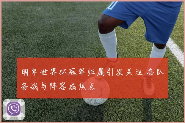 明年世界杯冠军归属引发关注 各队备战与阵容成焦点