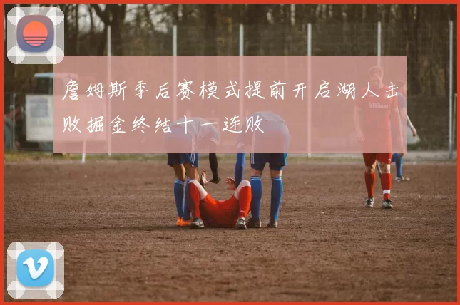 詹姆斯季后赛模式提前开启湖人击败掘金终结十一连败