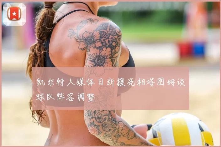 凯尔特人媒体日新援亮相塔图姆谈球队阵容调整