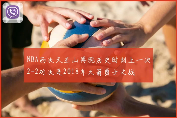NBA西决天王山再现历史时刻上一次2-2对决是2018年火箭勇士之战