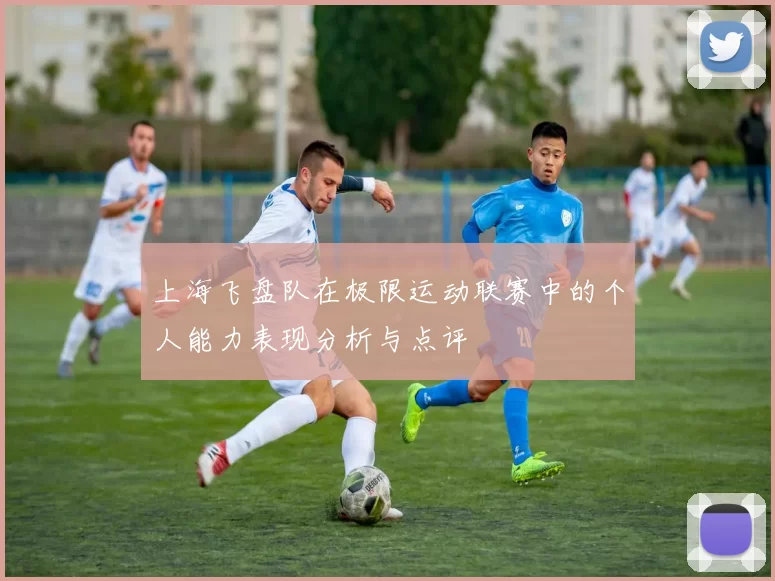 上海飞盘队在极限运动联赛中的个人能力表现分析与点评