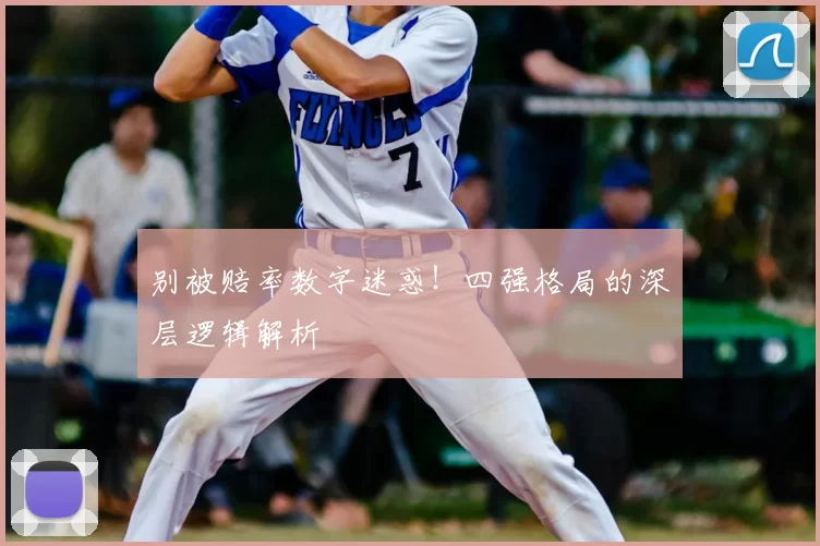 别被赔率数字迷惑！四强格局的深层逻辑解析
