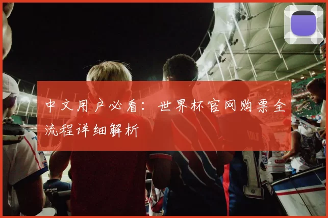 中文用户必看:世界杯官网购票全流程详细解析