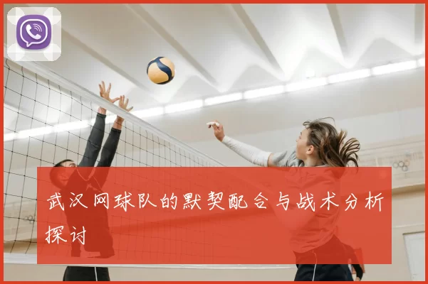 武汉网球队的默契配合与战术分析探讨