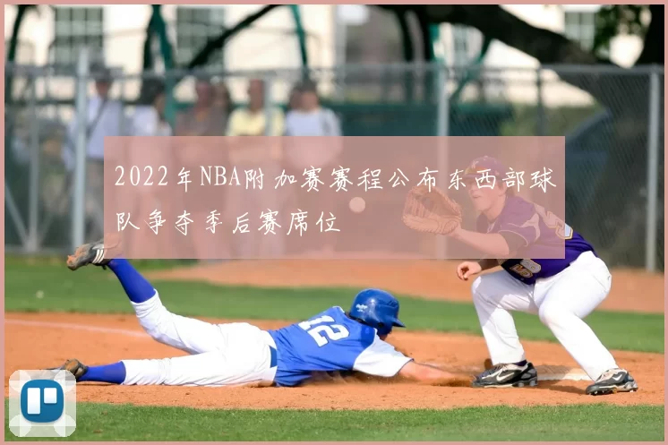 2022年NBA附加赛赛程公布东西部球队争夺季后赛席位