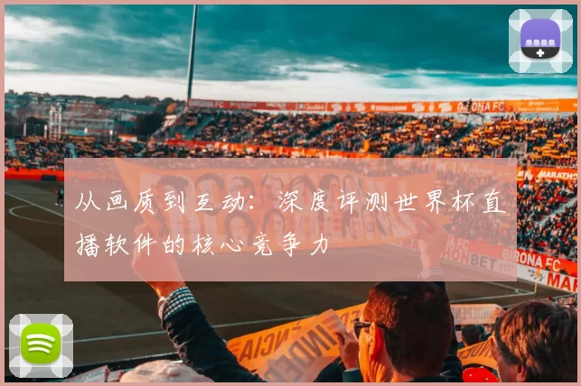 从画质到互动：深度评测世界杯直播软件的核心竞争力