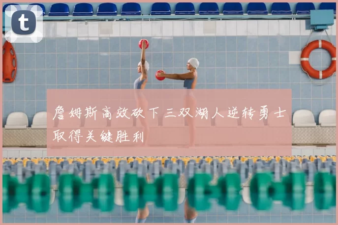 詹姆斯高效砍下三双湖人逆转勇士取得关键胜利