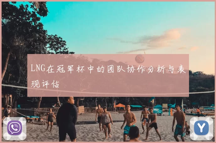 LNG在冠军杯中的团队协作分析与表现评估