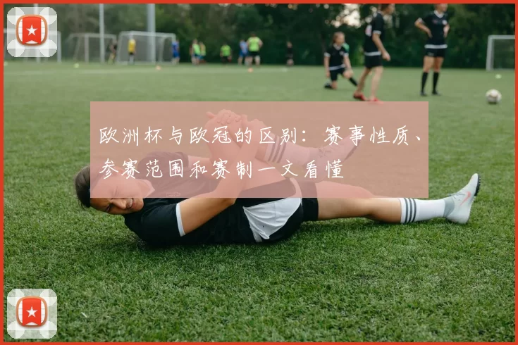 欧洲杯与欧冠的区别：赛事性质、参赛范围和赛制一文看懂