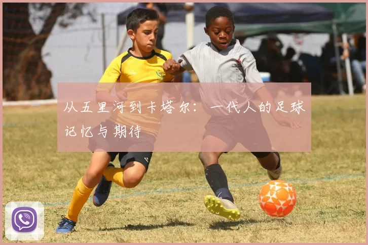 从五里河到卡塔尔:一代人的足球记忆与期待