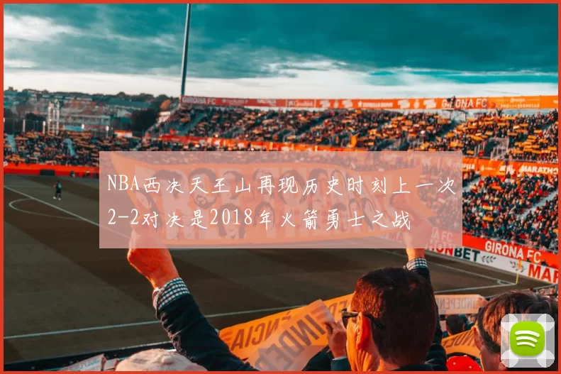 NBA西决天王山再现历史时刻上一次2-2对决是2018年火箭勇士之战