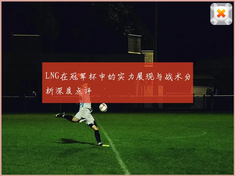 LNG在冠军杯中的实力展现与战术分析深度点评