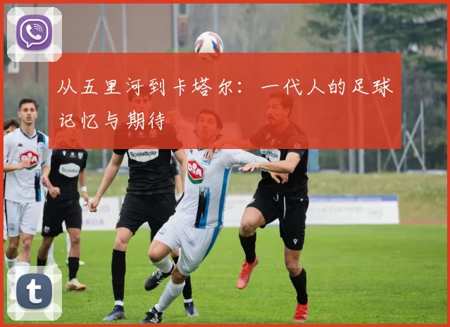 从五里河到卡塔尔：一代人的足球记忆与期待