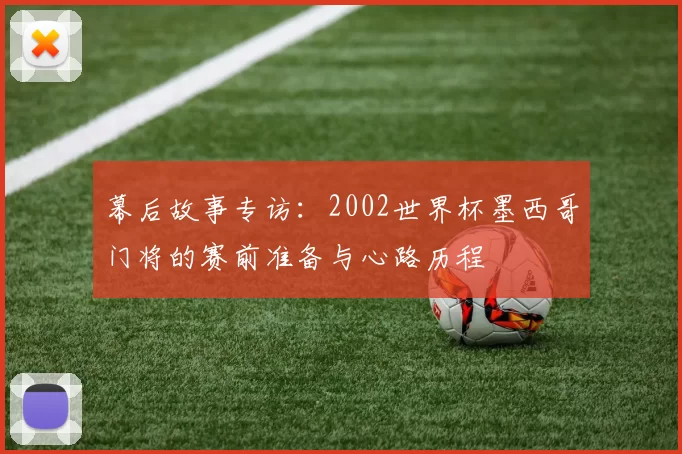 幕后故事专访：2002世界杯墨西哥门将的赛前准备与心路历程