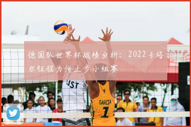德国队世界杯战绩分析:2022卡塔尔征程为何止步小组赛