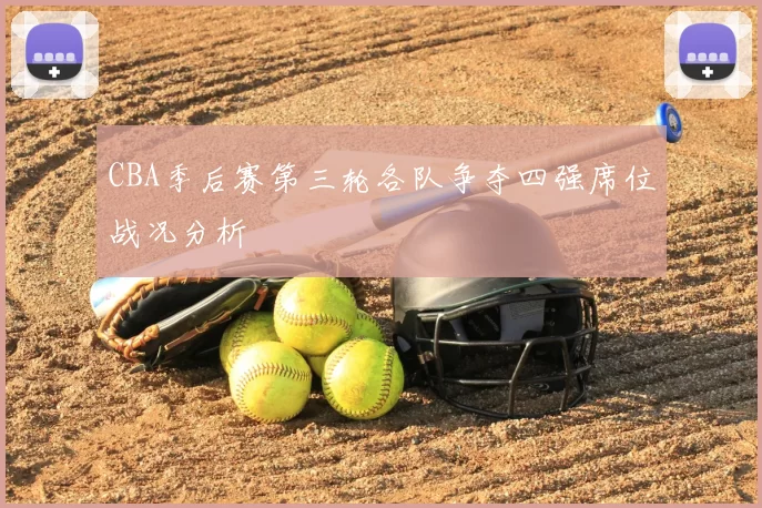 CBA季后赛第三轮各队争夺四强席位战况分析