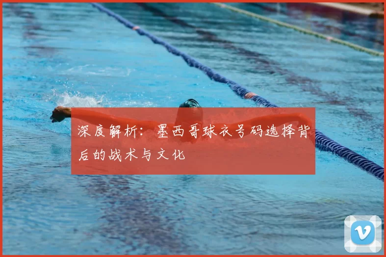 深度解析:墨西哥球衣号码选择背后的战术与文化