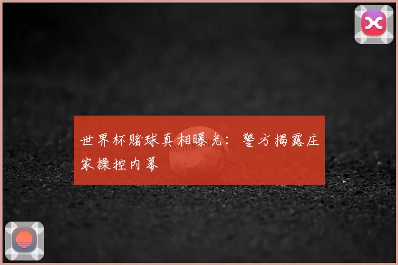 世界杯赌球真相曝光：警方揭露庄家操控内幕