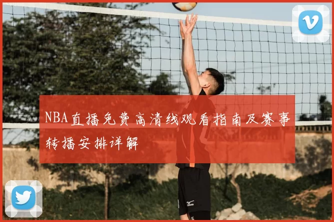 NBA直播免费高清线观看指南及赛事转播安排详解