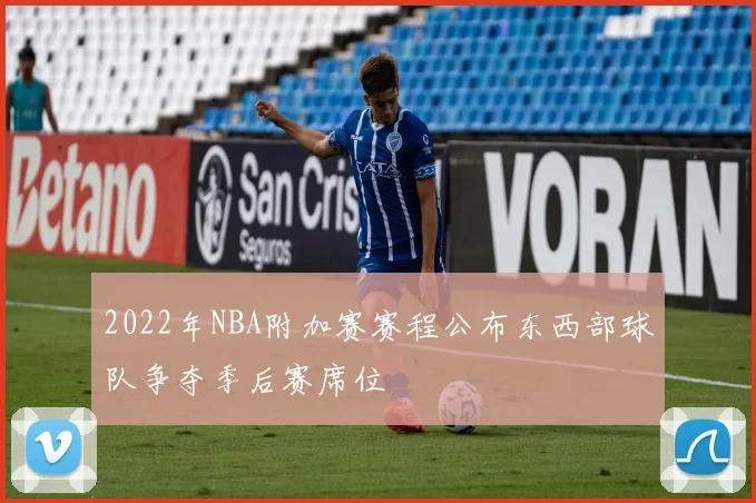 2022年NBA附加赛赛程公布东西部球队争夺季后赛席位