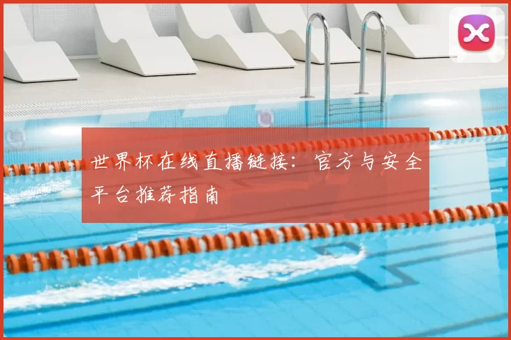 世界杯在线直播链接:官方与安全平台推荐指南