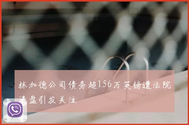 林加德公司债务超156万英镑遭法院清盘引发关注