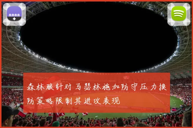 森林狼针对马瑟林施加防守压力换防策略限制其进攻表现