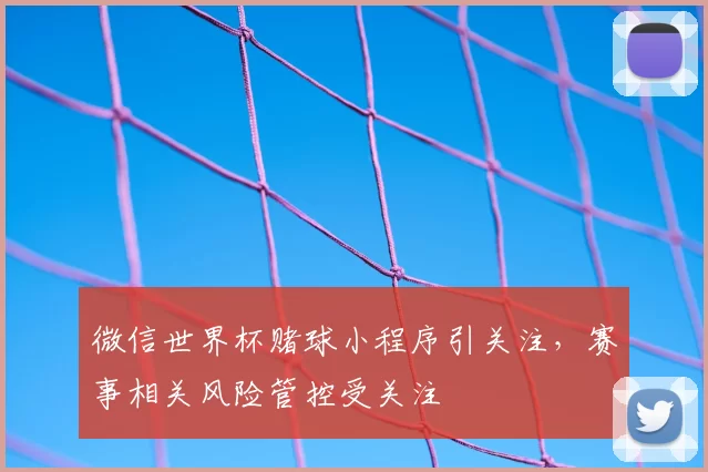 微信世界杯赌球小程序引关注，赛事相关风险管控受关注