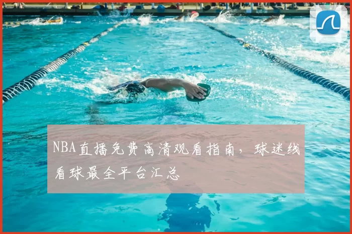 NBA直播免费高清观看指南，球迷线看球最全平台汇总